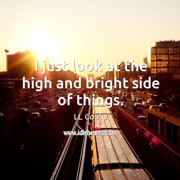I just look at the high and bright side of things. Image