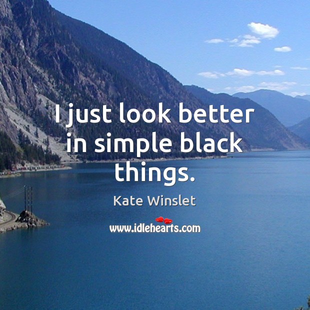I just look better in simple black things. Kate Winslet Picture Quote