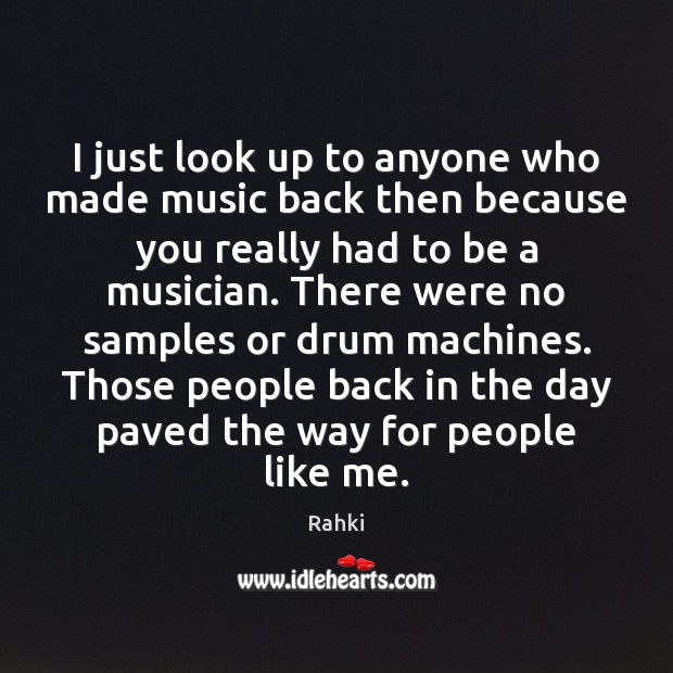 I just look up to anyone who made music back then because Rahki Picture Quote