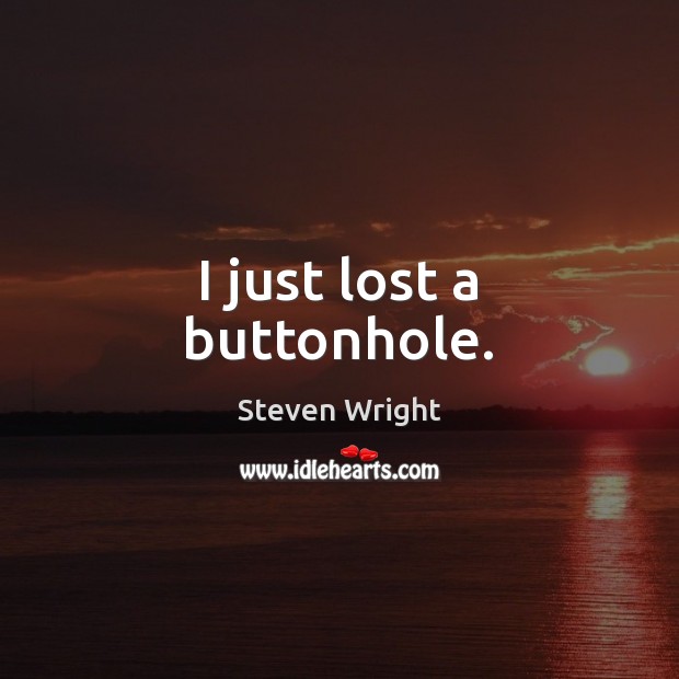 I just lost a buttonhole. Steven Wright Picture Quote
