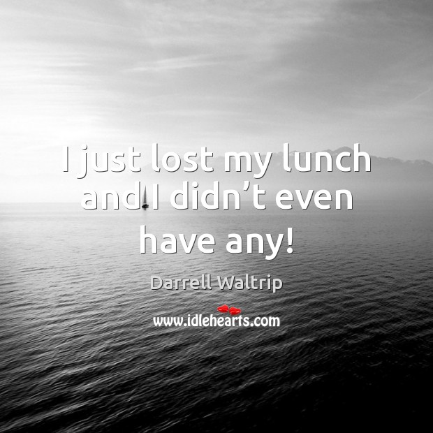 I just lost my lunch and I didn’t even have any! Darrell Waltrip Picture Quote