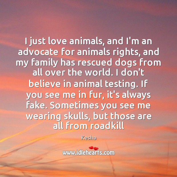 I just love animals, and I’m an advocate for animals rights, and Kesha Picture Quote
