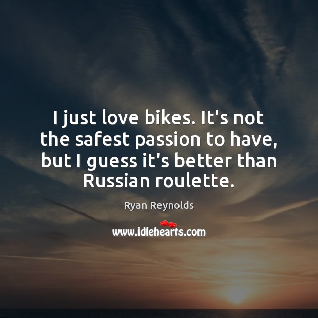I just love bikes. It’s not the safest passion to have, but Ryan Reynolds Picture Quote