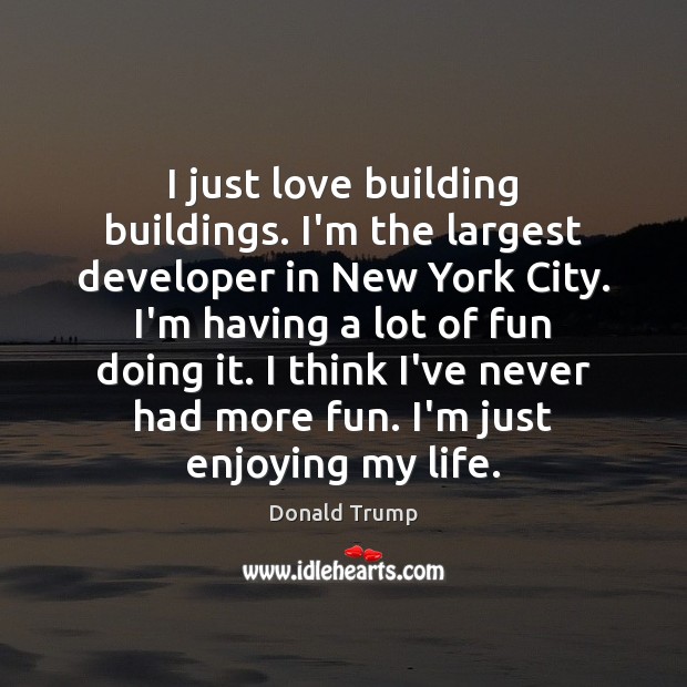 I just love building buildings. I’m the largest developer in New York Donald Trump Picture Quote