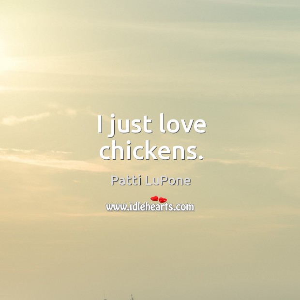 I just love chickens. Patti LuPone Picture Quote