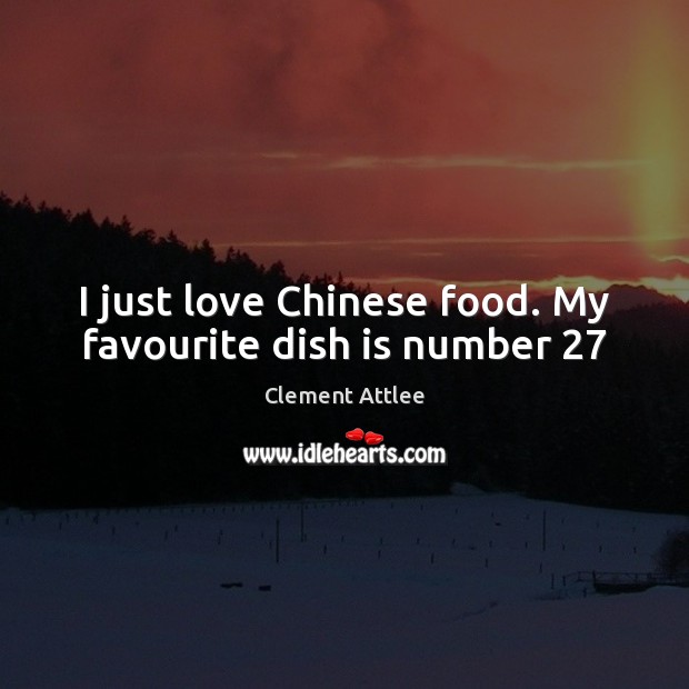 I just love Chinese food. My favourite dish is number 27 Clement Attlee Picture Quote