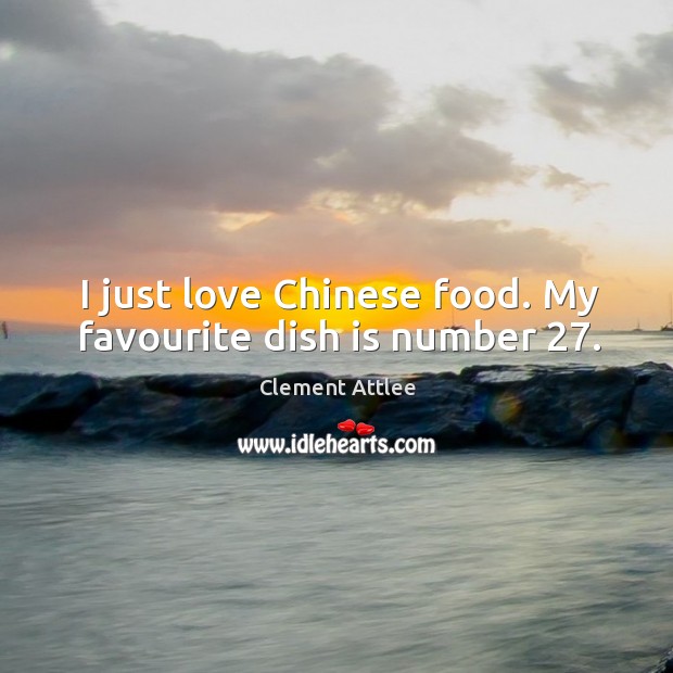 I just love chinese food. My favourite dish is number 27. Clement Attlee Picture Quote
