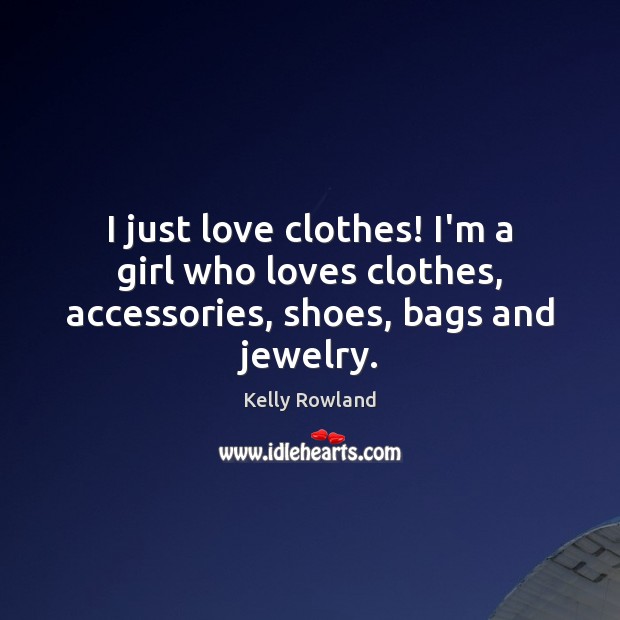 I just love clothes! I’m a girl who loves clothes, accessories, shoes, bags and jewelry. 