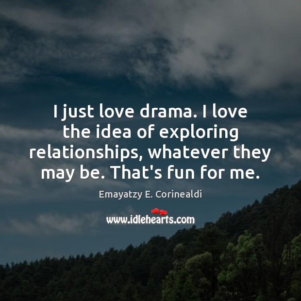 I just love drama. I love the idea of exploring relationships, whatever Emayatzy E. Corinealdi Picture Quote