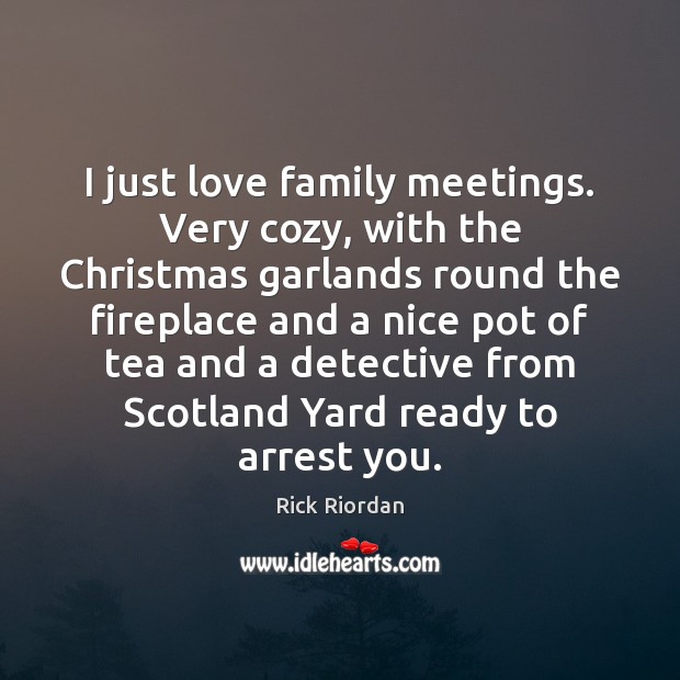 I just love family meetings. Very cozy, with the Christmas garlands round Rick Riordan Picture Quote