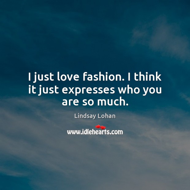 I just love fashion. I think it just expresses who you are so much. Lindsay Lohan Picture Quote