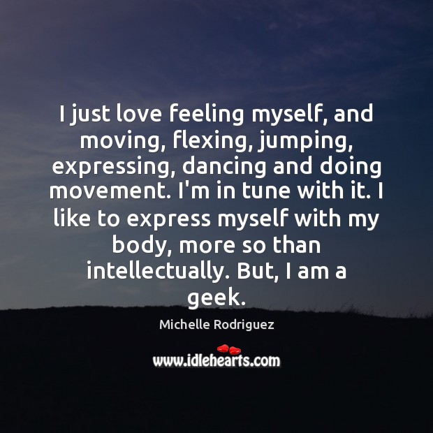 I just love feeling myself, and moving, flexing, jumping, expressing, dancing and Michelle Rodriguez Picture Quote