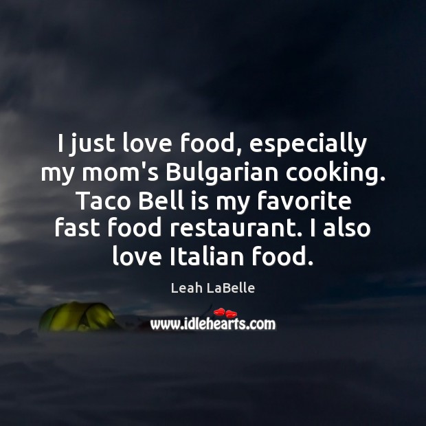 I just love food, especially my mom’s Bulgarian cooking. Taco Bell is Leah LaBelle Picture Quote