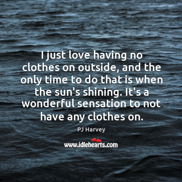 I just love having no clothes on outside, and the only time PJ Harvey Picture Quote