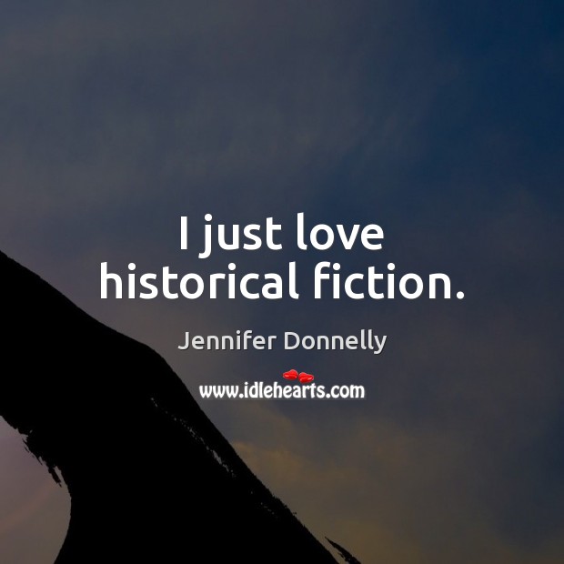 I just love historical fiction. Jennifer Donnelly Picture Quote