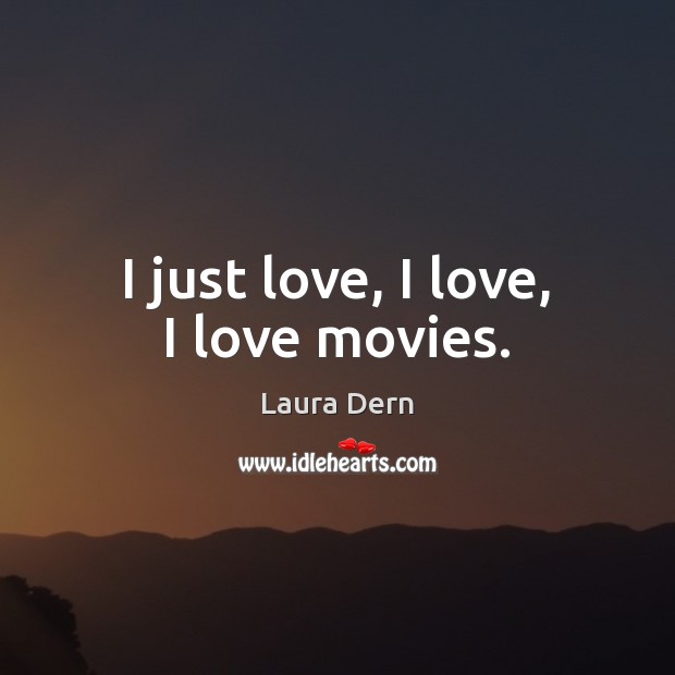 I just love, I love, I love movies. Laura Dern Picture Quote