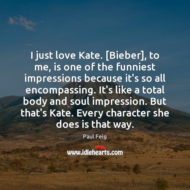 I just love Kate. [Bieber], to me, is one of the funniest Image