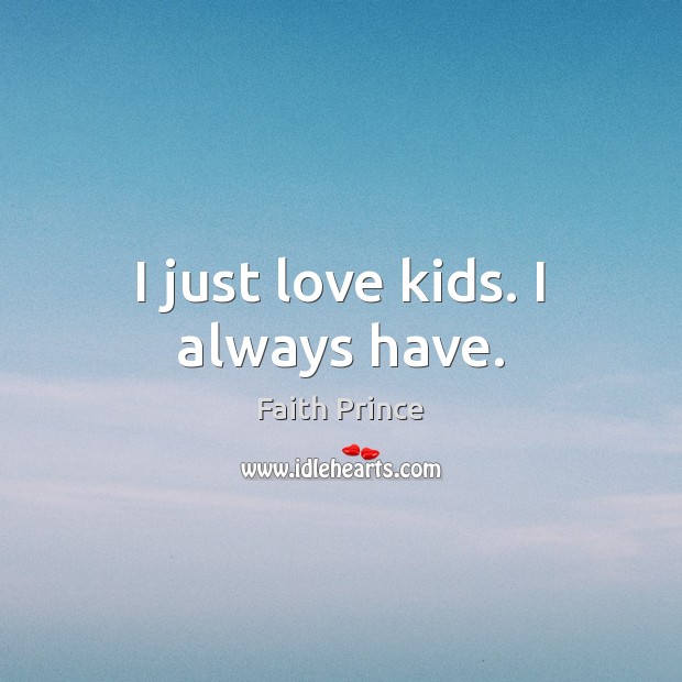 I just love kids. I always have. Faith Prince Picture Quote