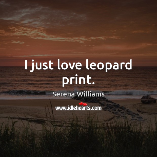 I just love leopard print. Serena Williams Picture Quote