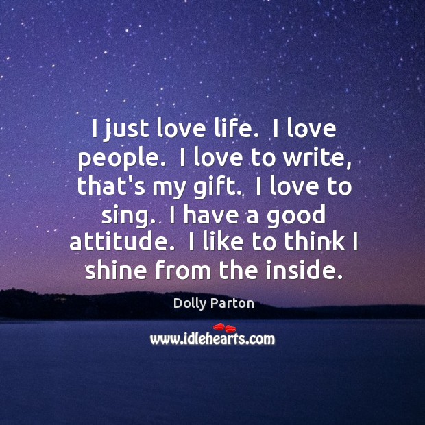 I just love life.  I love people.  I love to write, that’s Dolly Parton Picture Quote