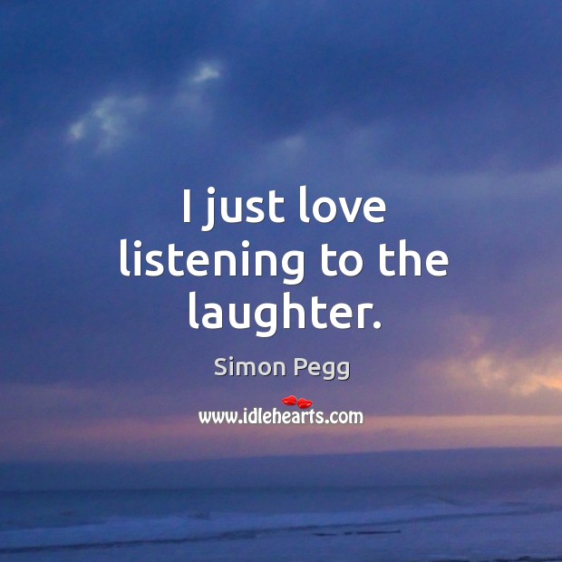 I just love listening to the laughter. Laughter Quotes Image