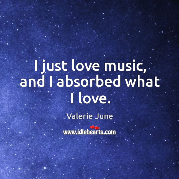 I just love music, and I absorbed what I love. Image