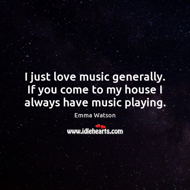 I just love music generally. If you come to my house I always have music playing. Image
