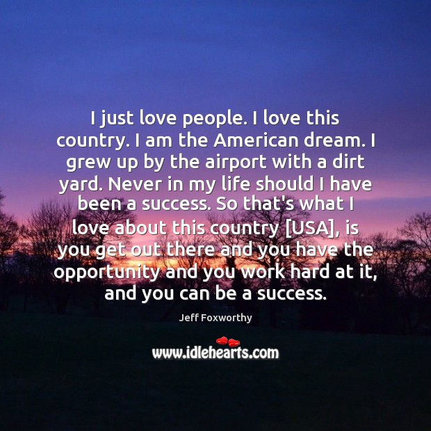 I just love people. I love this country. I am the American Jeff Foxworthy Picture Quote