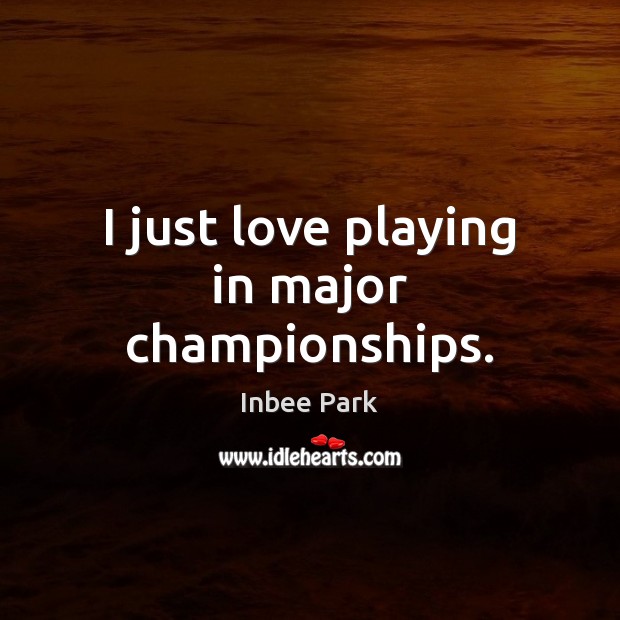 I just love playing in major championships. Image