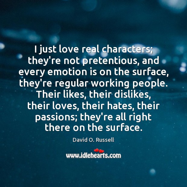 I just love real characters; they’re not pretentious, and every emotion is David O. Russell Picture Quote