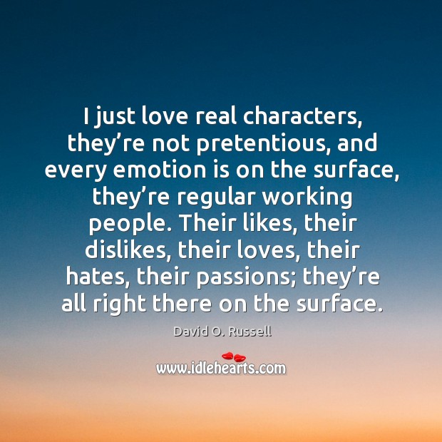 I just love real characters, they’re not pretentious, and every emotion is on the surface David O. Russell Picture Quote