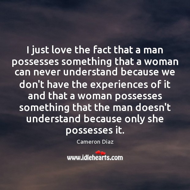 I just love the fact that a man possesses something that a Cameron Diaz Picture Quote