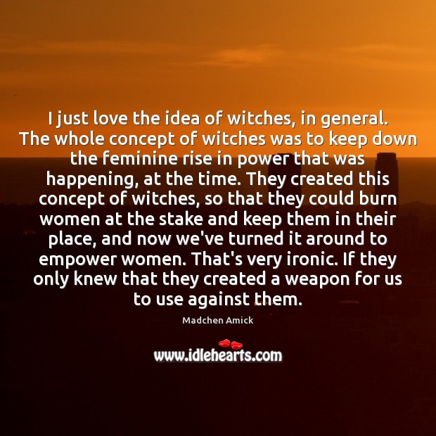 I just love the idea of witches, in general. The whole concept Madchen Amick Picture Quote