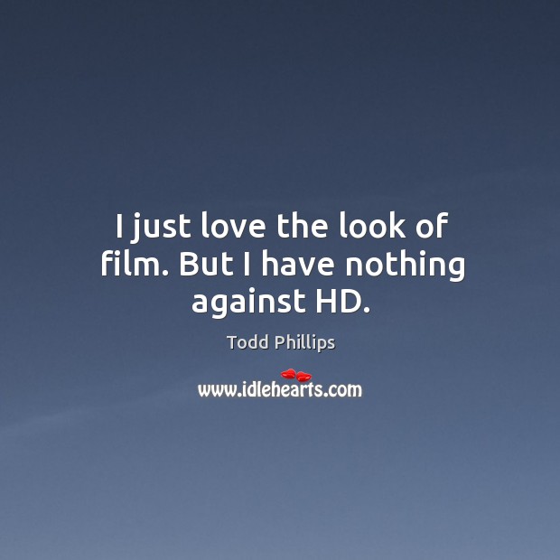 I just love the look of film. But I have nothing against HD. Todd Phillips Picture Quote