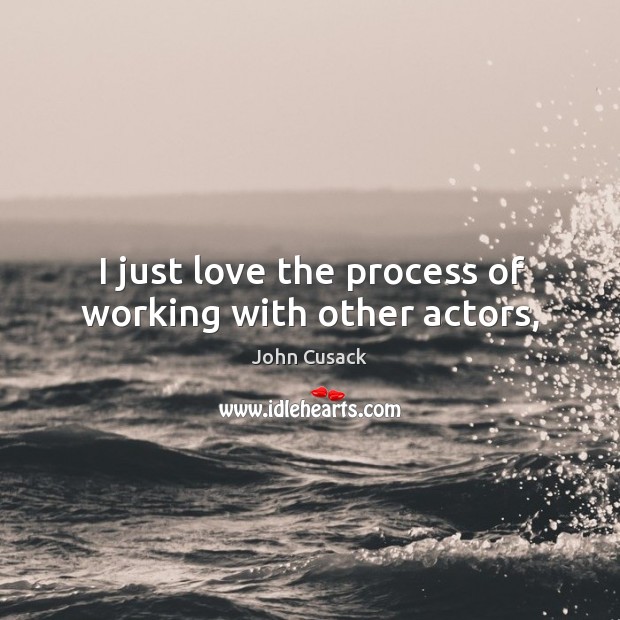 I just love the process of working with other actors, John Cusack Picture Quote