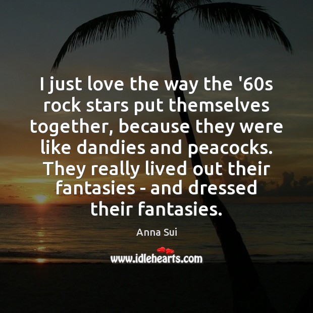 I just love the way the ’60s rock stars put themselves Anna Sui Picture Quote