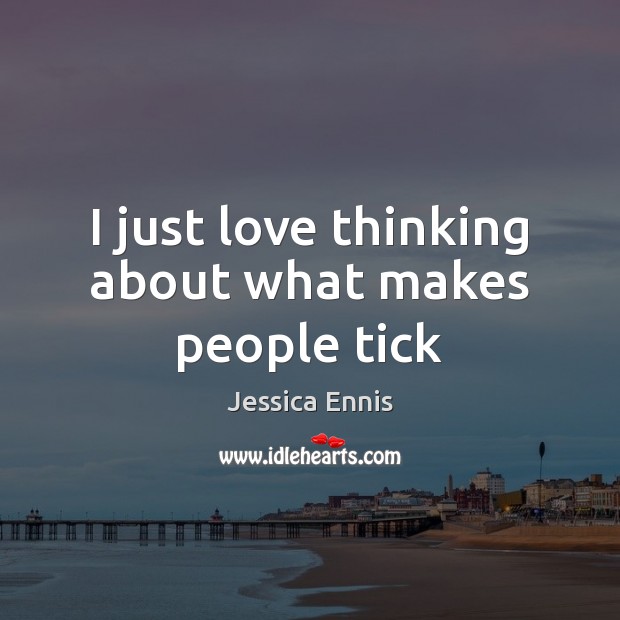 I just love thinking about what makes people tick Jessica Ennis Picture Quote