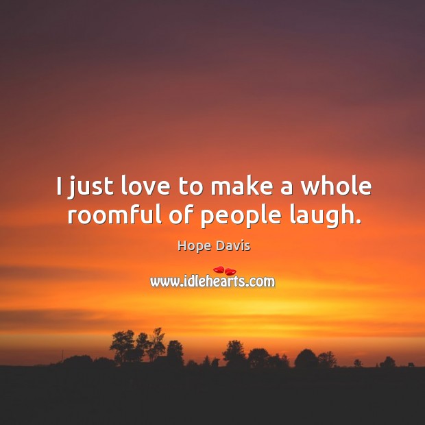I just love to make a whole roomful of people laugh. Hope Davis Picture Quote