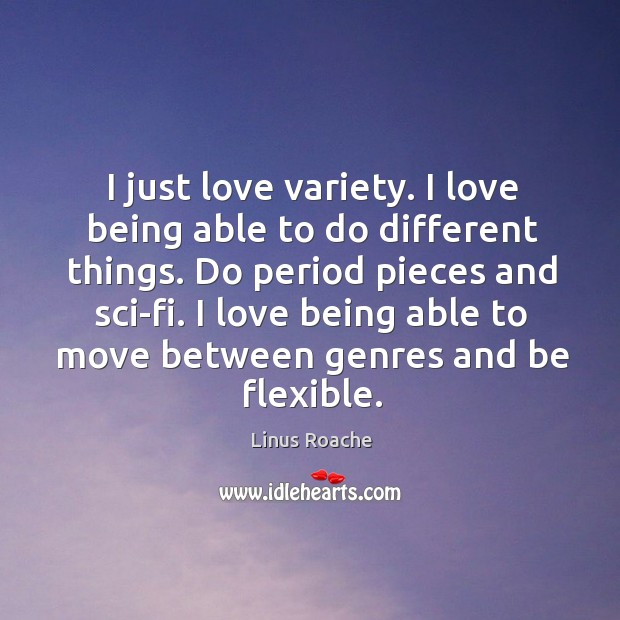 I just love variety. I love being able to do different things. Linus Roache Picture Quote