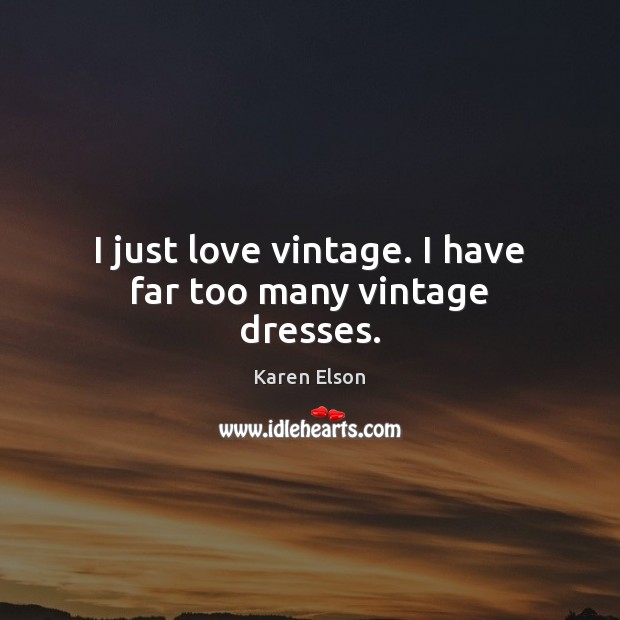 I just love vintage. I have far too many vintage dresses. Karen Elson Picture Quote