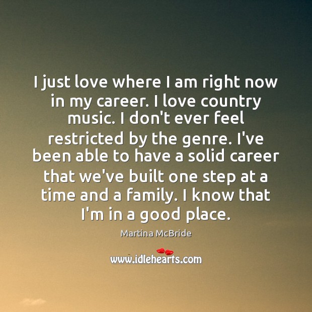 I just love where I am right now in my career. I Martina McBride Picture Quote