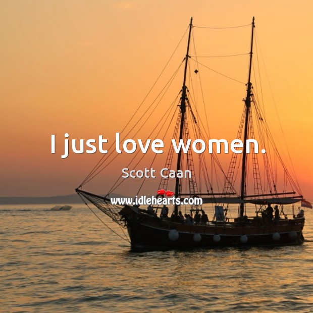 I just love women. Scott Caan Picture Quote