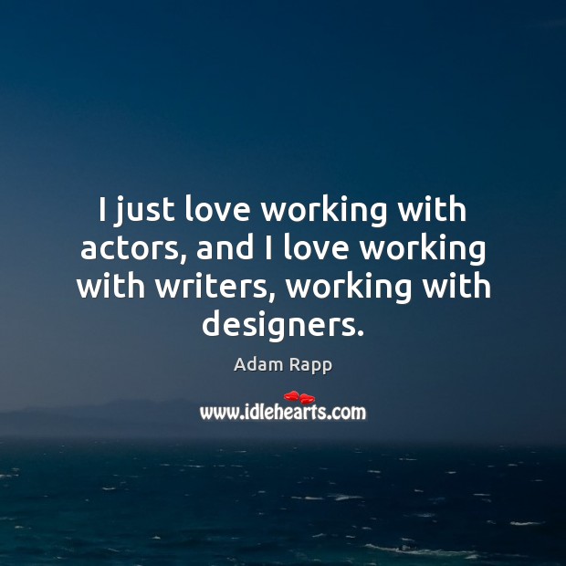 I just love working with actors, and I love working with writers, working with designers. Adam Rapp Picture Quote