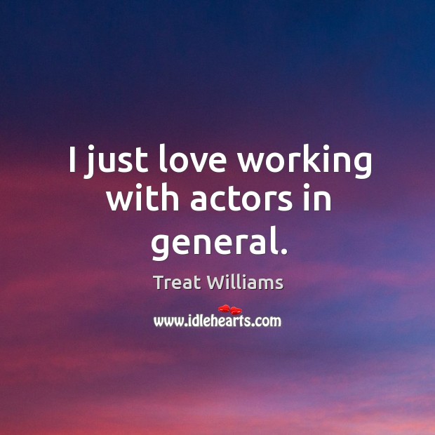 I just love working with actors in general. Treat Williams Picture Quote