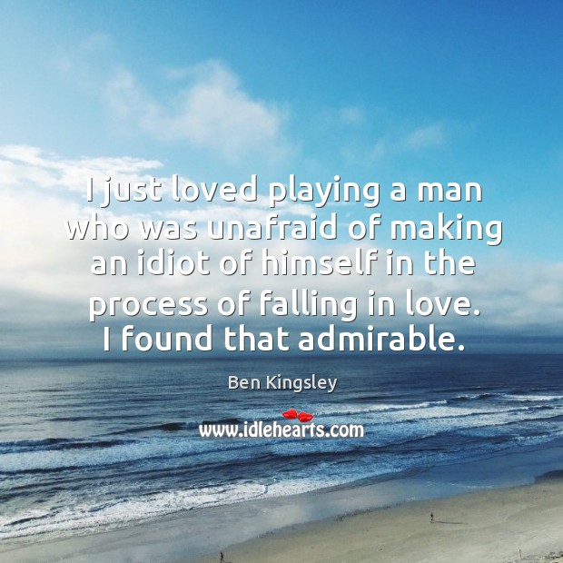 I just loved playing a man who was unafraid of making an idiot. Falling in Love Quotes Image