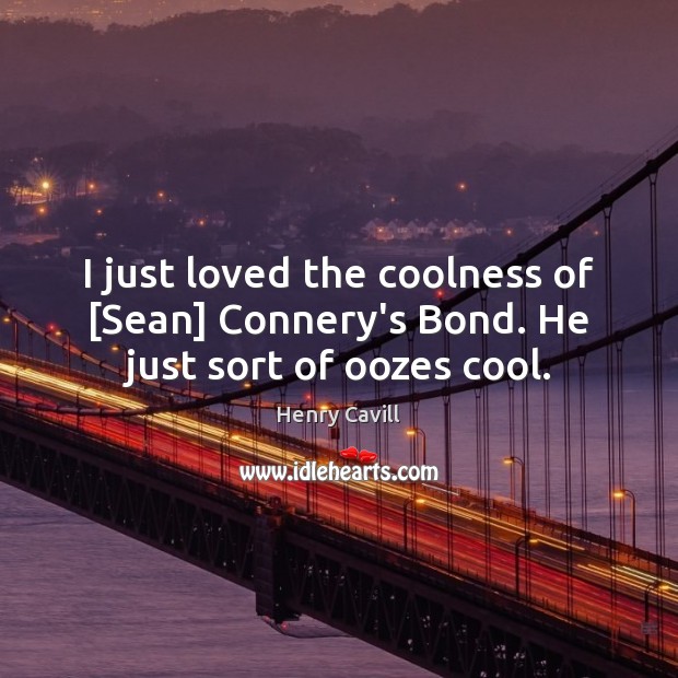 I just loved the coolness of [Sean] Connery’s Bond. He just sort of oozes cool. Henry Cavill Picture Quote