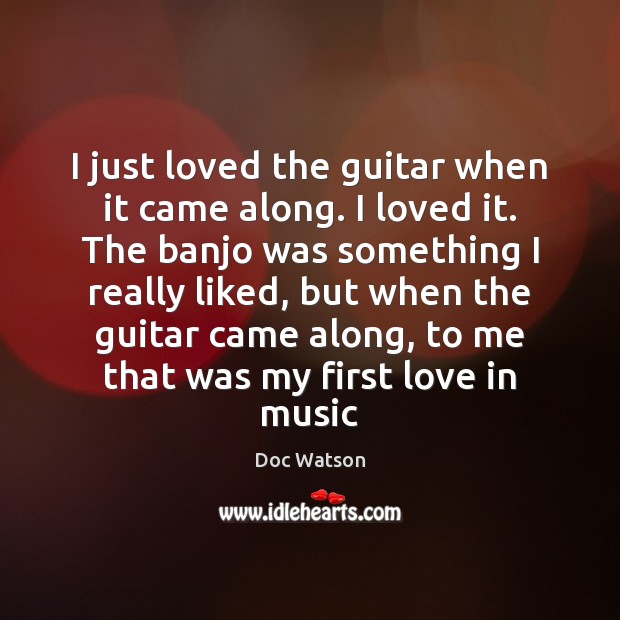 I just loved the guitar when it came along. I loved it. Doc Watson Picture Quote