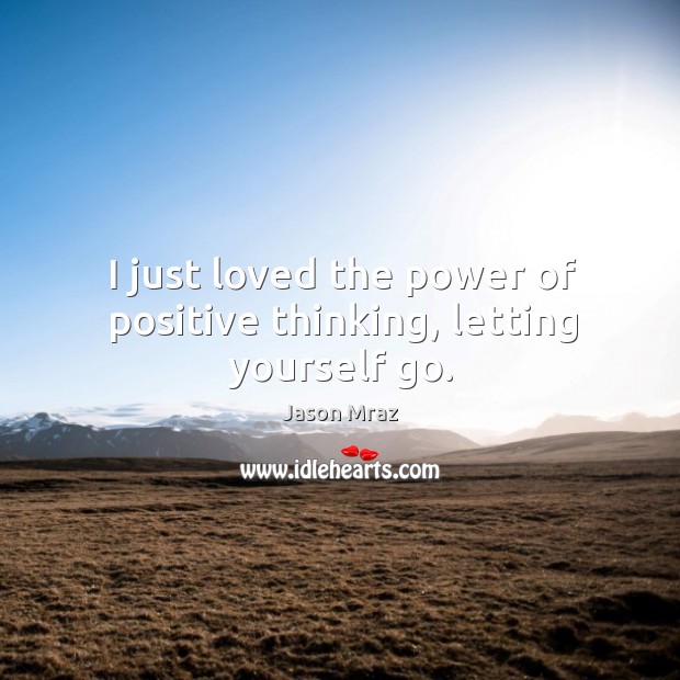 I just loved the power of positive thinking, letting yourself go. Jason Mraz Picture Quote