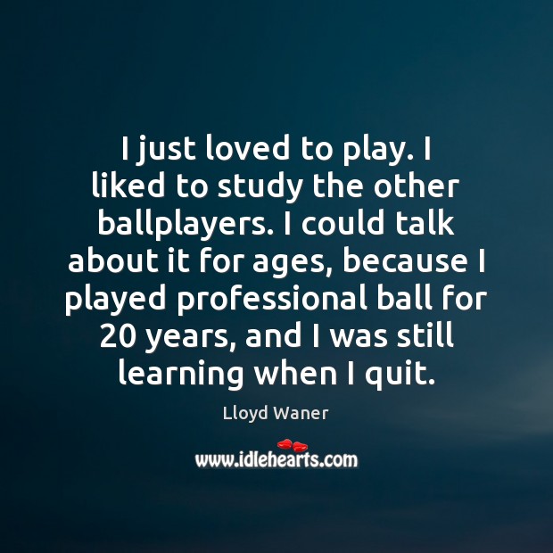 I just loved to play. I liked to study the other ballplayers. Image