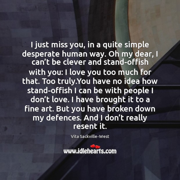 I just miss you, in a quite simple desperate human way. Oh I Love You Quotes Image